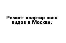 Ремонт квартир всех видов в Москве.